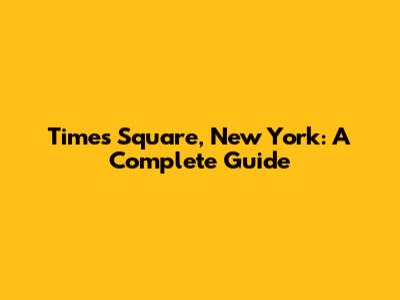 Times Square, New York: A Complete Guide
