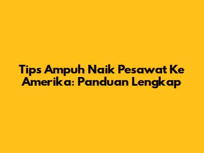 Tips Ampuh Naik Pesawat Ke Amerika: Panduan Lengkap