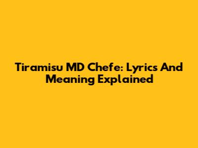 Tiramisu MD Chefe: Lyrics And Meaning Explained