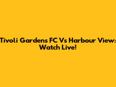 Tivoli Gardens FC Vs Harbour View: Watch Live!