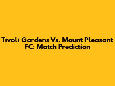 Tivoli Gardens Vs. Mount Pleasant FC: Match Prediction