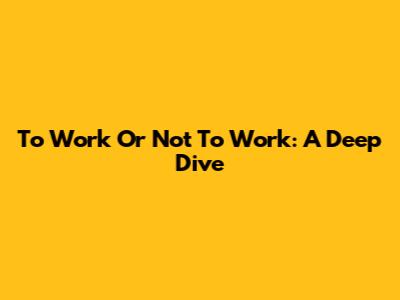 To Work Or Not To Work: A Deep Dive