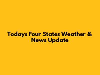 Today's Four States Weather & News Update