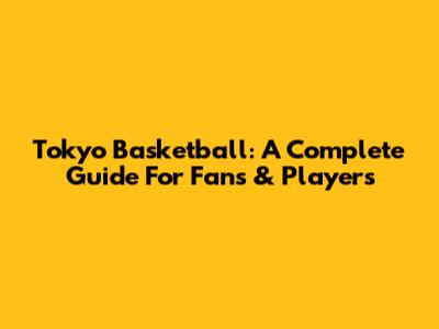 Tokyo Basketball: A Complete Guide For Fans & Players