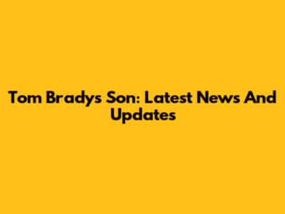 Tom Brady's Son: Latest News And Updates