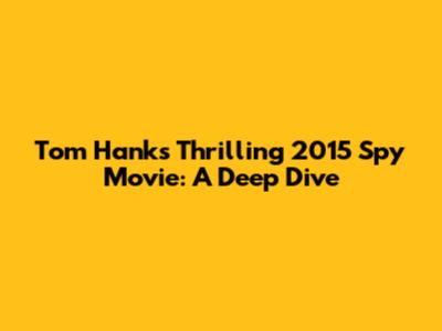 Tom Hanks' Thrilling 2015 Spy Movie: A Deep Dive