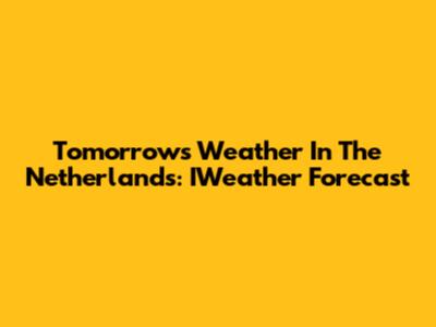 Tomorrow's Weather In The Netherlands: IWeather Forecast