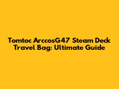 Tomtoc ArccosG47 Steam Deck Travel Bag: Ultimate Guide