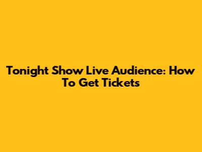 Tonight Show Live Audience: How To Get Tickets