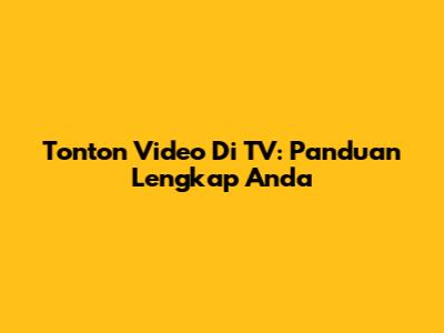 Tonton Video Di TV: Panduan Lengkap Anda