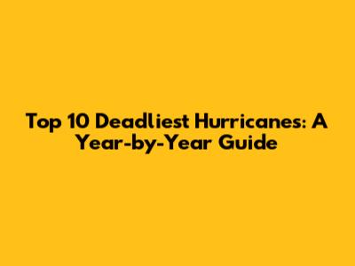 Top 10 Deadliest Hurricanes: A Year-by-Year Guide
