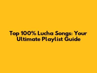 Top 100% Lucha Songs: Your Ultimate Playlist Guide