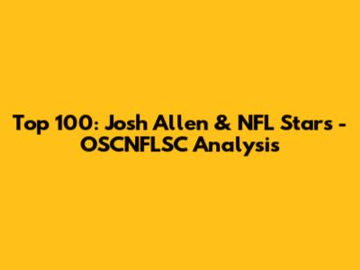 Top 100: Josh Allen & NFL Stars - OSCNFLSC Analysis