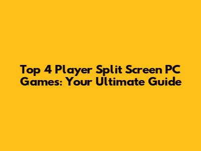 Top 4 Player Split Screen PC Games: Your Ultimate Guide