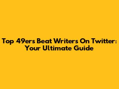 Top 49ers Beat Writers On Twitter: Your Ultimate Guide