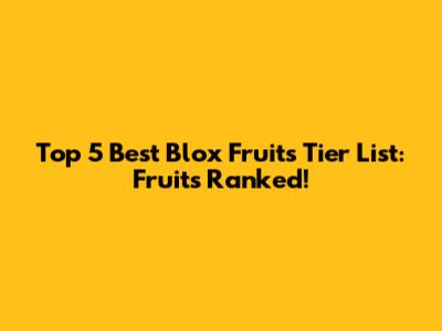 Top 5 Best Blox Fruits Tier List: Fruits Ranked!