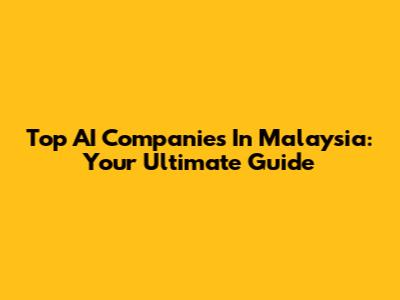 Top AI Companies In Malaysia: Your Ultimate Guide