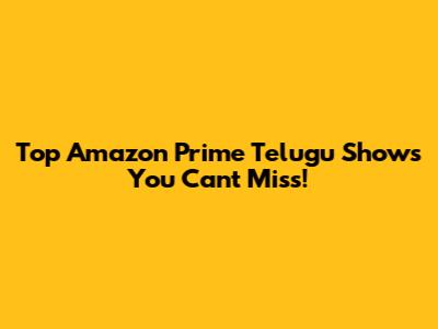 Top Amazon Prime Telugu Shows You Can't Miss!