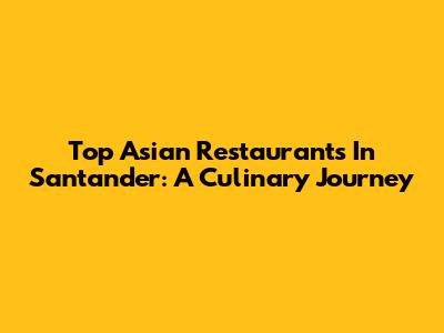 Top Asian Restaurants In Santander: A Culinary Journey