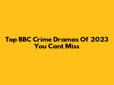 Top BBC Crime Dramas Of 2023 You Can't Miss