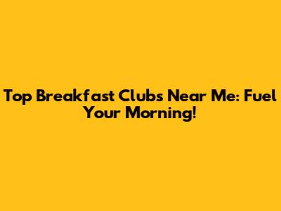 Top Breakfast Clubs Near Me: Fuel Your Morning!