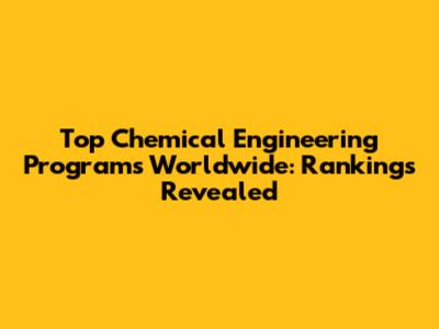 Top Chemical Engineering Programs Worldwide: Rankings Revealed