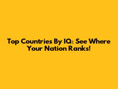 Top Countries By IQ: See Where Your Nation Ranks!