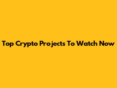 Top Crypto Projects To Watch Now