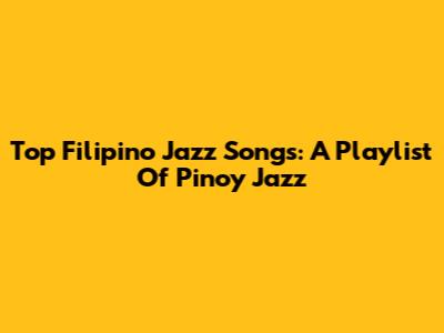Top Filipino Jazz Songs: A Playlist Of Pinoy Jazz