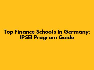 Top Finance Schools In Germany: IPSEI Program Guide