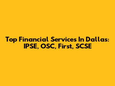 Top Financial Services In Dallas: IPSE, OSC, First, SCSE