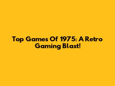 Top Games Of 1975: A Retro Gaming Blast!