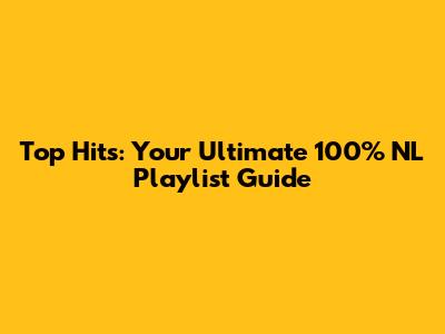 Top Hits: Your Ultimate 100% NL Playlist Guide