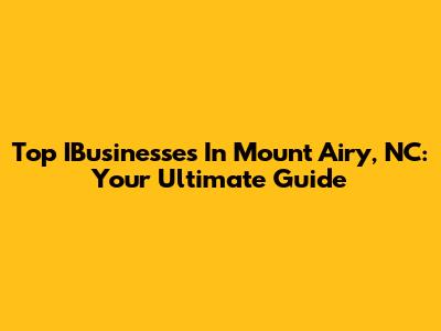 Top IBusinesses In Mount Airy, NC: Your Ultimate Guide