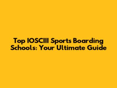 Top IOSCIII Sports Boarding Schools: Your Ultimate Guide