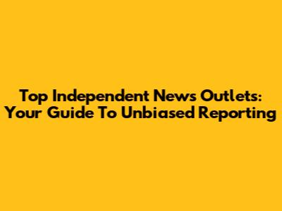 Top Independent News Outlets: Your Guide To Unbiased Reporting