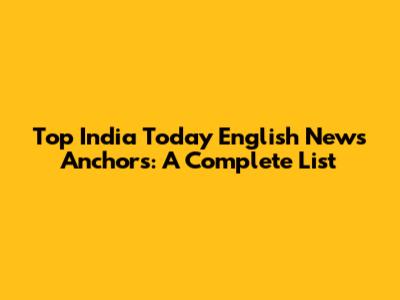 Top India Today English News Anchors: A Complete List