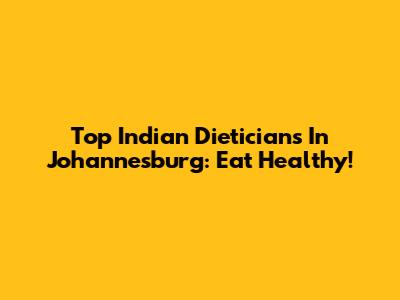 Top Indian Dieticians In Johannesburg: Eat Healthy!