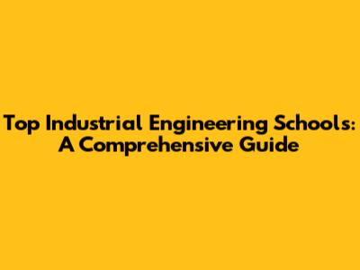 Top Industrial Engineering Schools: A Comprehensive Guide