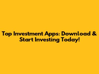 Top Investment Apps: Download & Start Investing Today!