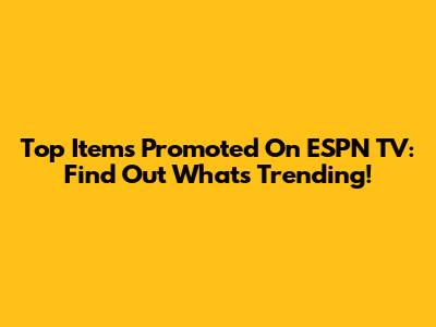 Top Items Promoted On ESPN TV: Find Out What's Trending!