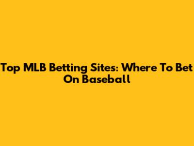 Top MLB Betting Sites: Where To Bet On Baseball