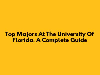 Top Majors At The University Of Florida: A Complete Guide
