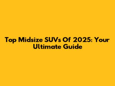 Top Midsize SUVs Of 2025: Your Ultimate Guide
