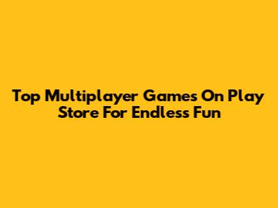 Top Multiplayer Games On Play Store For Endless Fun