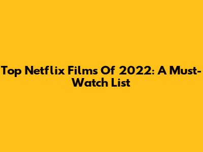 Top Netflix Films Of 2022: A Must-Watch List