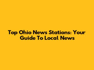 Top Ohio News Stations: Your Guide To Local News