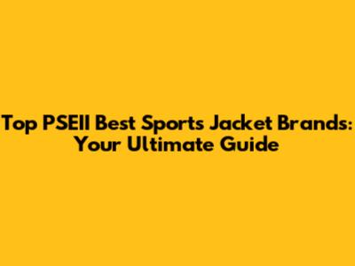 Top PSEII Best Sports Jacket Brands: Your Ultimate Guide