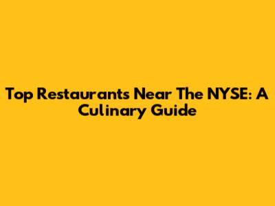 Top Restaurants Near The NYSE: A Culinary Guide
