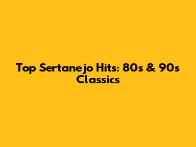 Top Sertanejo Hits: 80s & 90s Classics